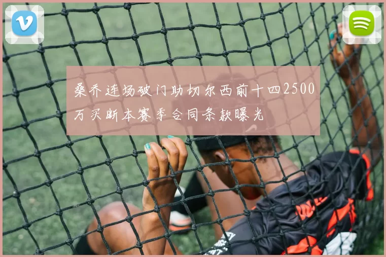 桑乔连场破门助切尔西前十四2500万买断本赛季合同条款曝光